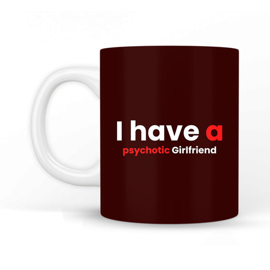 I Have a Psychotic Girlfriend Coffee Mug